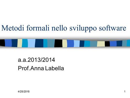 4/25/20151 Metodi formali nello sviluppo software a.a.2013/2014 Prof.Anna Labella.