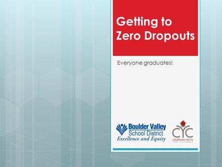 Getting to Zero Dropouts Everyone graduates!. Data: Achievements from 2006 to 2012…  District Dropout Rate: from 1.8% to 0.6%  District Graduation Rate: