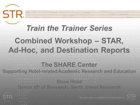 Train the Trainer Series Combined Workshop – STAR, Ad-Hoc, and Destination Reports The SHARE Center Supporting Hotel-related Academic Research and Education.