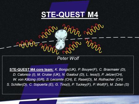 STE-QUEST M4 Peter Wolf STE-QUEST M4 core team: K. Bongs(UK), P. Bouyer(F), C. Braxmaier (D), D. Calonico (I), M. Cruise (UK), N. Gaaloul (D), L. Iess(I),