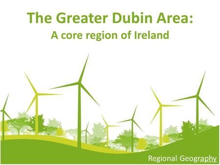 The Greater Dubin Area: A core region of Ireland Regional Geography.