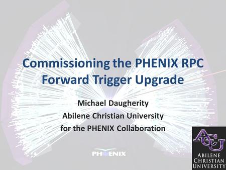 Commissioning the PHENIX RPC Forward Trigger Upgrade Michael Daugherity Abilene Christian University for the PHENIX Collaboration.