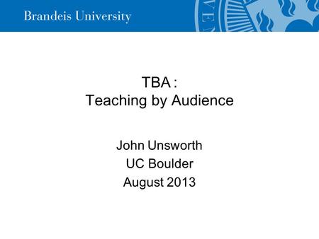 TBA: Teaching by Audience John Unsworth UC Boulder August 2013.