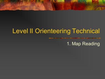Level II Orienteering Technical 1. Map Reading. Map Reading Basics F old the map Lock the thumb Orient the body Many quick map glances 1-2 seconds per.