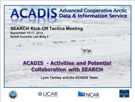 ACADIS - Activities and Potential Collaboration with SEARCH SEARCH Kick-Off Tactics Meeting September 16-17, 2014 NCAR Foothills Lab Bldg 2 Lynn Yarmey.