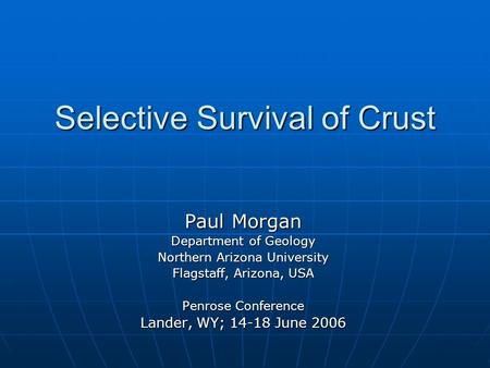 Selective Survival of Crust Paul Morgan Department of Geology Northern Arizona University Flagstaff, Arizona, USA Penrose Conference Lander, WY; 14-18.