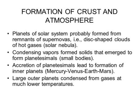 FORMATION OF CRUST AND ATMOSPHERE Planets of solar system probably formed from remnants of supernovas, i.e., disc-shaped clouds of hot gases (solar nebula).