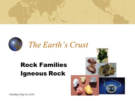 Monday, May 04, 2015 The Earth’s Crust Rock Families Igneous Rock.