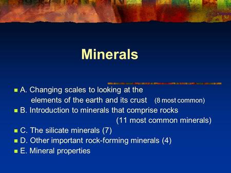 Minerals A. Changing scales to looking at the elements of the earth and its crust (8 most common) B. Introduction to minerals that comprise rocks (11 most.