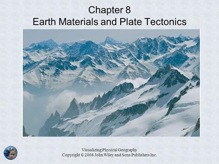 Visualizing Physical Geography Copyright © 2008 John Wiley and Sons Publishers Inc. Chapter 8 Earth Materials and Plate Tectonics.