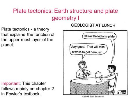 Plate tectonics: Earth structure and plate geometry I Important: This chapter follows mainly on chapter 2 in Fowler’s textbook. Plate tectonics - a theory.