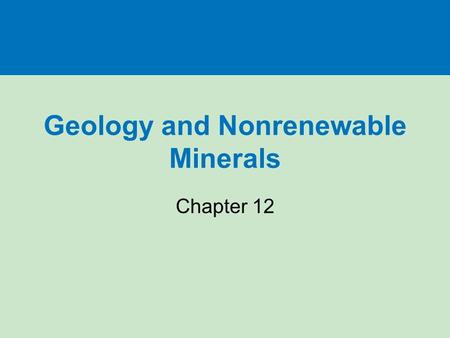 Geology and Nonrenewable Minerals Chapter 12. Three big ideas Dynamic forces move matter, recycle the earth’s rocks, form deposits of mineral resources,