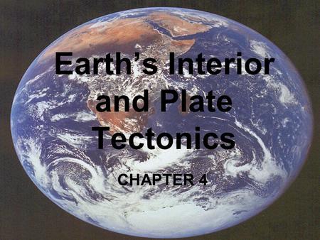 Earth’s Interior and Plate Tectonics CHAPTER 4. Earth’s Composition: Not just solid rock Distinct layers Each layer has certain physical properties.