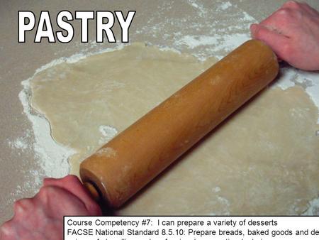 Course Competency #7: I can prepare a variety of desserts FACSE National Standard 8.5.10: Prepare breads, baked goods and desserts using safe handling.
