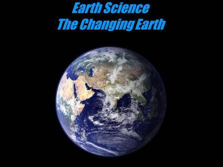 Earth Science The Changing Earth. Geology The scientific study of the origin, history, and structure of the earth. Study of the earth and the processes.