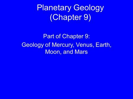 Planetary Geology (Chapter 9) Part of Chapter 9: Geology of Mercury, Venus, Earth, Moon, and Mars.