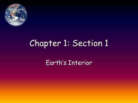 Chapter 1: Section 1 Earth’s Interior.