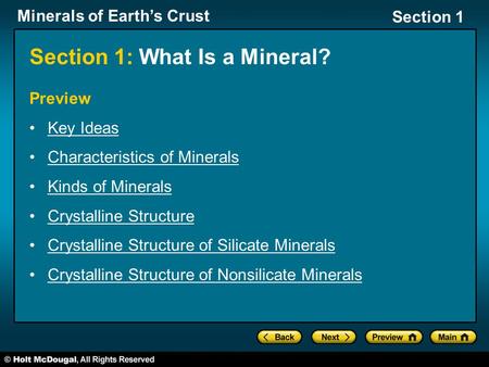 Minerals of Earth’s Crust Section 1 Section 1: What Is a Mineral? Preview Key Ideas Characteristics of Minerals Kinds of Minerals Crystalline Structure.