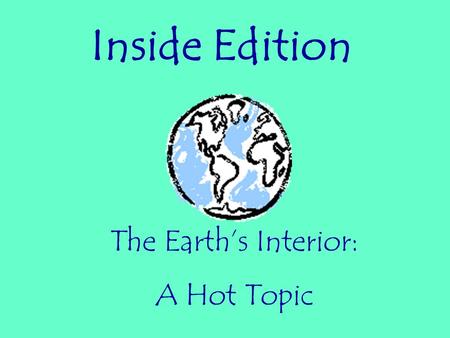 Inside Edition The Earth’s Interior: A Hot Topic.