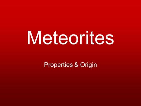 Meteorites Properties & Origin. Thousands of meteorites have been found and some have even been seen to fall to the earth by eye witnesses. This enormous.