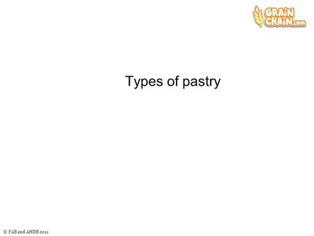 © FAB and AHDB 2011 Types of pastry. © FAB and AHDB 2011 Filo pastry This is made with high gluten content flour by hands gently rolling, stretching or.