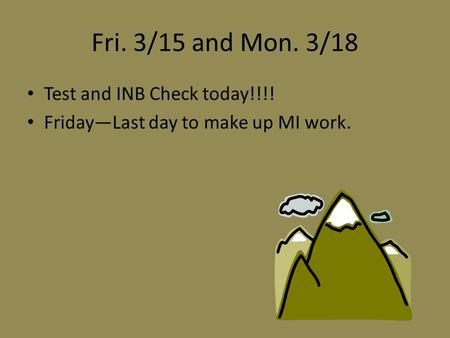 Fri. 3/15 and Mon. 3/18 Test and INB Check today!!!! Friday—Last day to make up MI work.