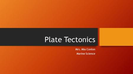 Plate Tectonics Mrs. Mia Conlon Marine Science. History Alfred Wegener hypothesized all the lands were a single protocontinent called Pangaea Pangaea.
