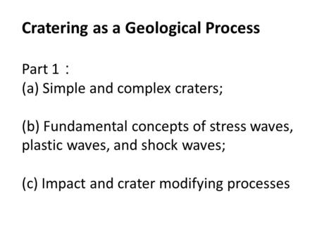Cratering as a Geological Process Part 1 ： (a) Simple and complex craters; (b) Fundamental concepts of stress waves, plastic waves, and shock waves; (c)