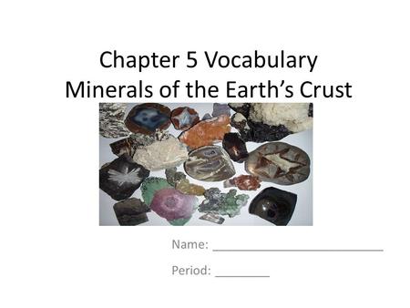 Chapter 5 Vocabulary Minerals of the Earth’s Crust Name: _________________________ Period: ________.