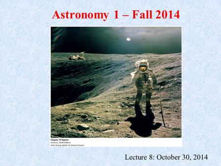 Astronomy 1 – Fall 2014 Lecture 8: October 30, 2014.
