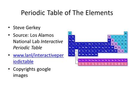 Periodic Table of The Elements Steve Gerkey Source: Los Alamos National Lab Interactive Periodic Table www.lanl/interactiveper iodictable www.lanl/interactiveper.