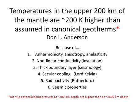 Temperatures in the upper 200 km of the mantle are ~200 K higher than assumed in canonical geotherms* Don L. Anderson Because of… 1.Anharmonicity, anisotropy,