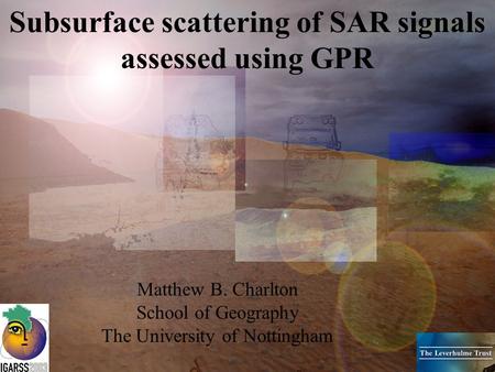 Subsurface scattering of SAR signals assessed using GPR Matthew B. Charlton School of Geography The University of Nottingham.