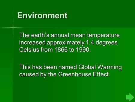 Environment The earth’s annual mean temperature increased approximately 1.4 degrees Celsius from 1866 to 1990. This has been named Global Warming caused.