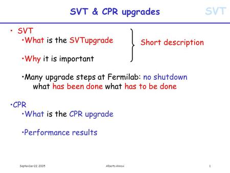 SVT September 22, 2005Alberto Annovi1 SVT & CPR upgrades SVT What is the SVTupgrade Why it is important Many upgrade steps at Fermilab: no shutdown what.