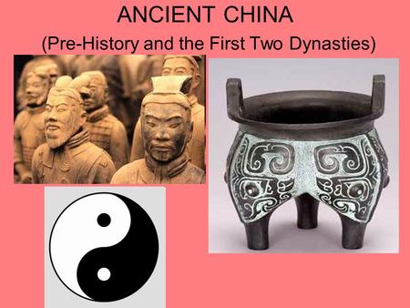 ANCIENT CHINA (Pre-History and the First Two Dynasties)