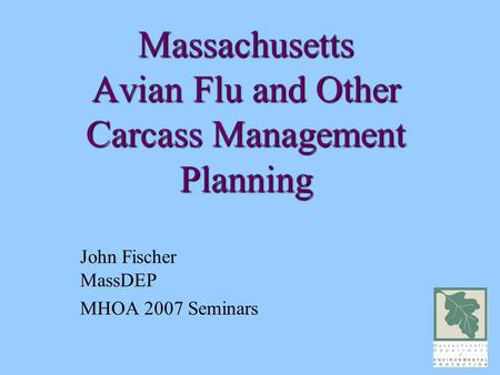 Massachusetts Avian Flu and Other Carcass Management Planning John Fischer MassDEP MHOA 2007 Seminars.
