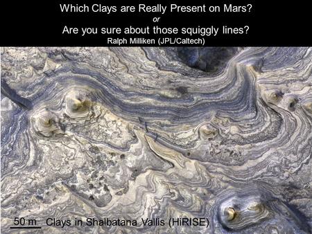 Which Clays are Really Present on Mars? or Are you sure about those squiggly lines? Ralph Milliken (JPL/Caltech) 50 m Clays in Shalbatana Vallis (HiRISE)