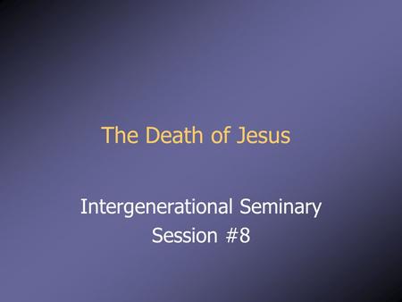 The Death of Jesus Intergenerational Seminary Session #8.