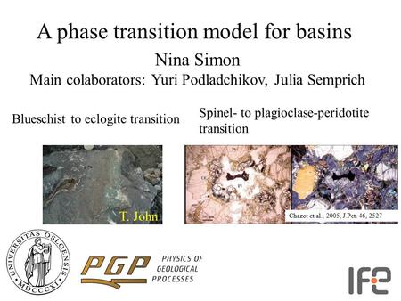 A phase transition model for basins Nina Simon Main colaborators: Yuri Podladchikov, Julia Semprich T. John Blueschist to eclogite transition Chazot et.