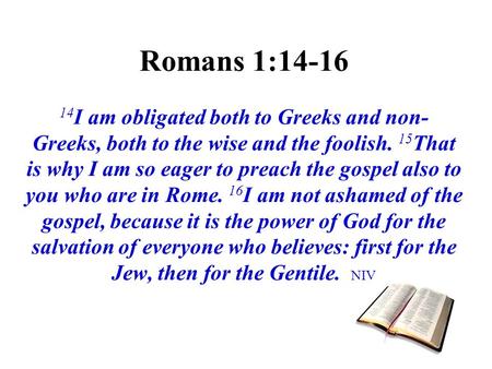 Romans 1:14-16 14I am obligated both to Greeks and non-Greeks, both to the wise and the foolish. 15That is why I am so eager to preach the gospel also.