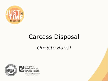 Carcass Disposal On-Site Burial. ●Excavated trench or pit – Decomposition – Heat ●Length of time required varies – Species and size – Total volume – Soil.