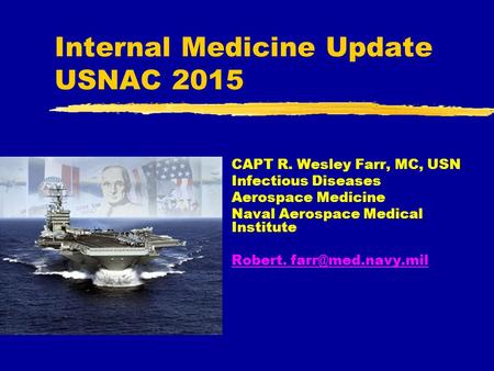 Internal Medicine Update USNAC 2015 CAPT R. Wesley Farr, MC, USN Infectious Diseases Aerospace Medicine Naval Aerospace Medical Institute Robert.