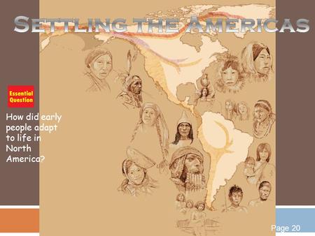 Settling the Americas How did early people adapt to life in North America? Page 20.