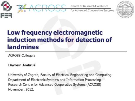 Low frequency electromagnetic induction methods for detection of landmines ACROSS Colloquia Davorin Ambruš University of Zagreb, Faculty of Electrical.