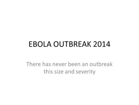 EBOLA OUTBREAK 2014 There has never been an outbreak this size and severity.