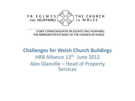 Challenges for Welsh Church Buildings HRB Alliance 13 th June 2012 Alex Glanville – Head of Property Services.