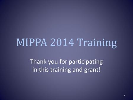 MIPPA 2014 Training Thank you for participating in this training and grant! 1.