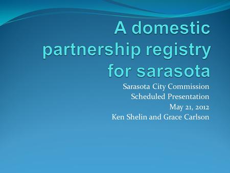 Sarasota City Commission Scheduled Presentation May 21, 2012 Ken Shelin and Grace Carlson.