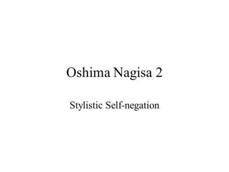 Oshima Nagisa 2 Stylistic Self-negation. Changing Styles A variety of visual and narrative styles. Different visual and narrative styles employed in each.
